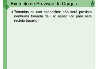 Exemplo de Previsão de Cargas
Tomadas de uso específico: não será prevista
nenhuma tomada de uso específico para este
recinto (quarto)
 