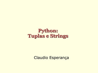 Claudio Esperança
Python:
Tuplas e Strings
 