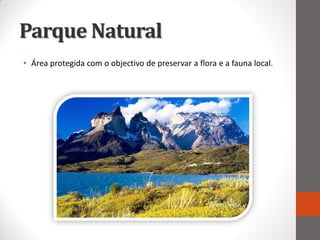 Parque Natural
• Área protegida com o objectivo de preservar a flora e a fauna local.
 