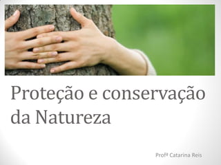 Proteção e conservação
da Natureza
                Profª Catarina Reis
 