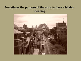 Sometimes the purpose of the art is to have a hidden meaning 