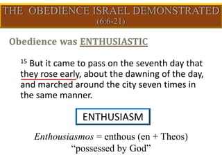15 But it came to pass on the seventh day that
they rose early, about the dawning of the day,
and marched around the city seven times in
the same manner.
ENTHUSIASM
Enthousiasmos = enthous (en + Theos)
“possessed by God”
 