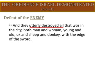 21 And they utterly destroyed all that was in
the city, both man and woman, young and
old, ox and sheep and donkey, with the edge
of the sword.
 