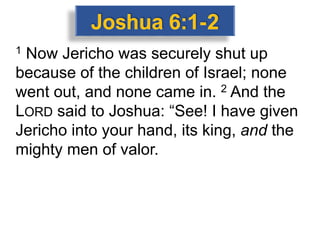 1 Now Jericho was securely shut up
because of the children of Israel; none
went out, and none came in. 2 And the
LORD said to Joshua: “See! I have given
Jericho into your hand, its king, and the
mighty men of valor.
 