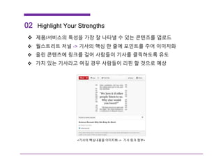 02 Highlight Your Strengths
 제품/서비스의 특성을 가장 잘 나타낼 수 있는 콘텐츠를 업로드
 월스트리트 저널 -> 기사의 핵심 한 줄에 포인트를 주어 이미지화
 올린 콘텐츠에 링크를 걸어 사람들이 기사를 클릭하도록 유도
 가치 있는 기사라고 여길 경우 사람들이 리핀 할 것으로 예상
<기사의 핵심내용을 이미지화 -> 기사 링크 첨부>
 