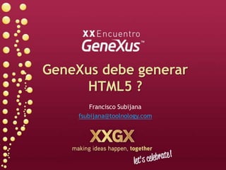 GeneXus debe generar
      HTML5 ?
        Francisco Subijana
    fsubijana@toolnology.com
 