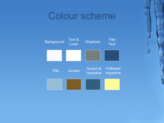 Colour scheme 
Background Text & 
Lines Shadows Title 
Text 
Fills Accent Accent & 
Hyperlink 
Followed 
Hyperlink 
 