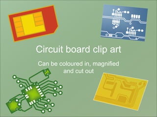 Circuit board clip art
Can be coloured in, magnified
and cut out
 
