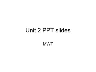 Unit 2 PPT slides
MWT
 