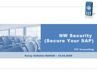 Koray Gültekin BAHAR  – 18.04.2008 NW Security  (Secure Your SAP) FIT Consulting 