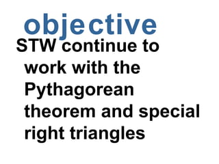 objective
STW continue to
 work with the
 Pythagorean
 theorem and special
 right triangles
 