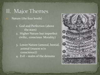 A. Nature (the four levels)
1. God and Perfection (above
the stars)
2. Higher Nature but imperfect
civiliz., conscious. Morality)
3. Lower Nature (amoral, bestial,
animal (reason w/o
conscience))
4. Evil – realm of the demons
 