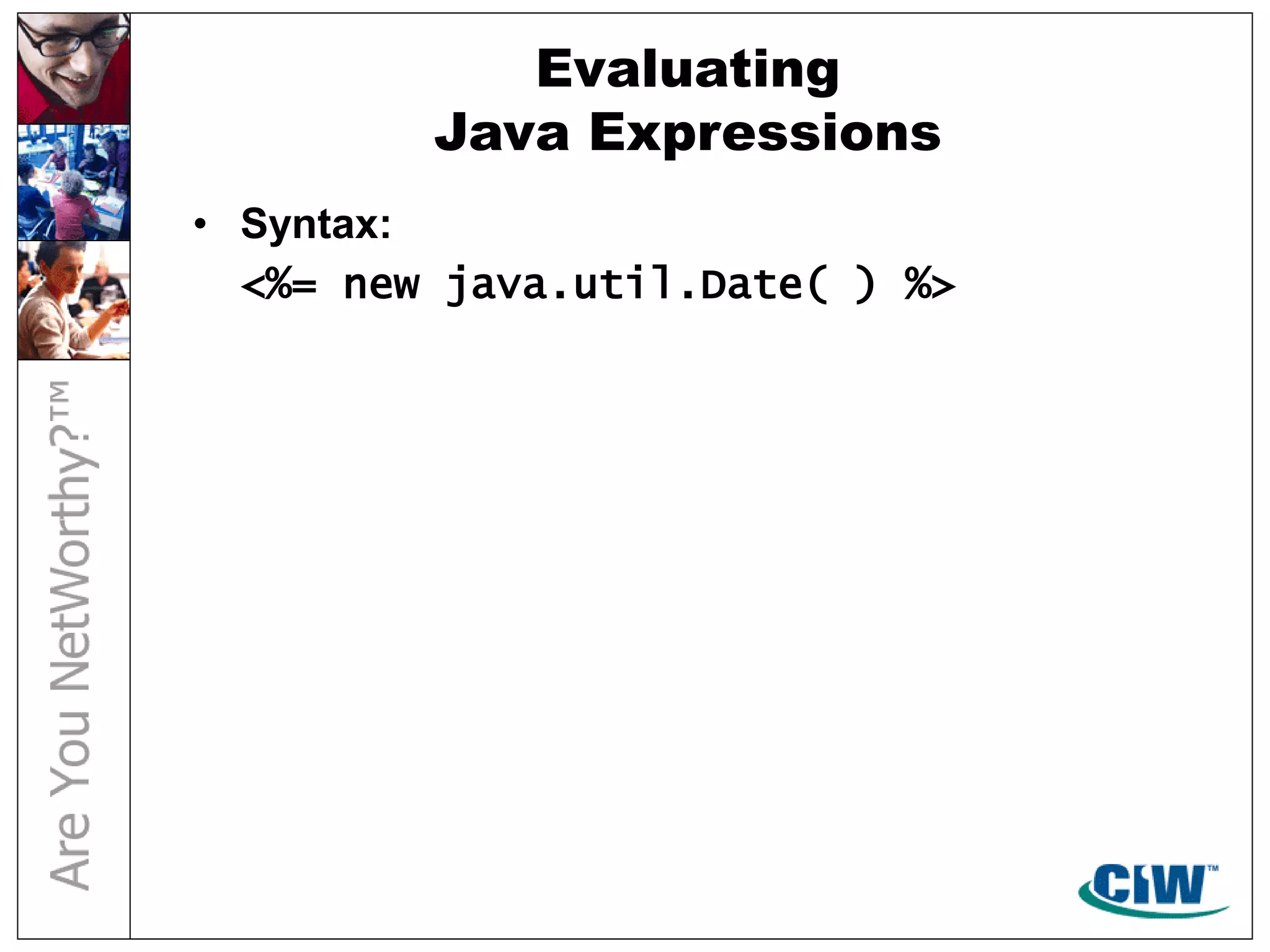 Evaluating
Java Expressions
• Syntax:
<%= new java.util.Date( ) %>
 