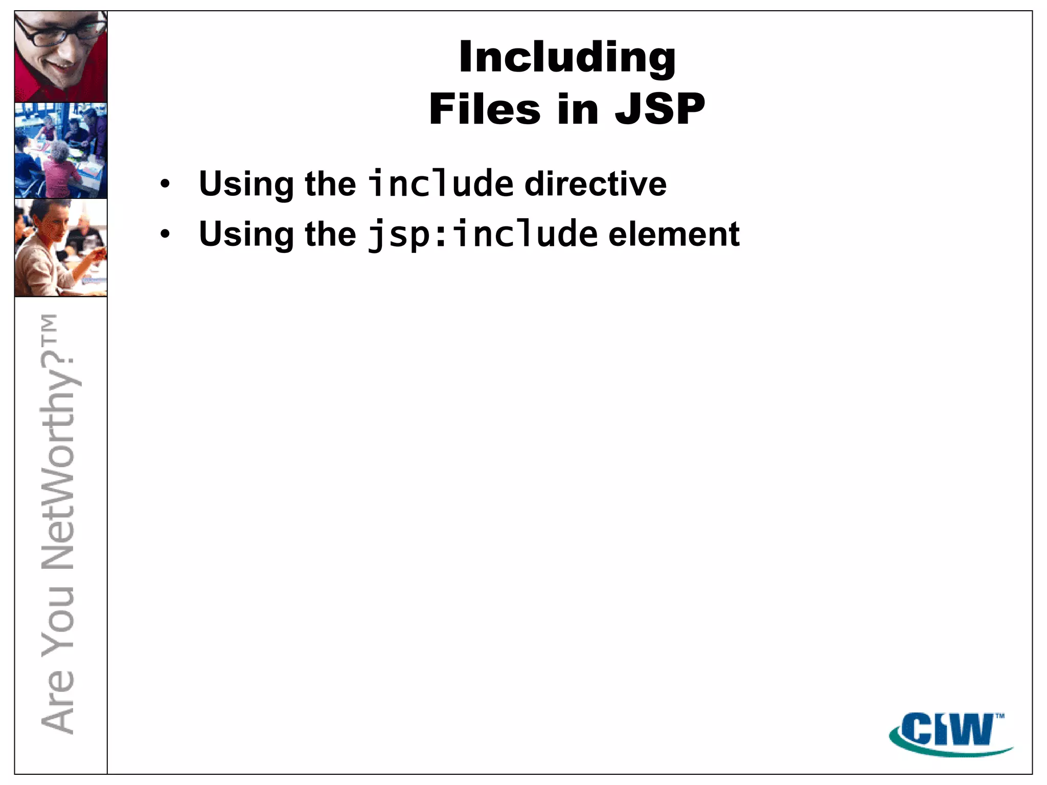 Including
Files in JSP
• Using the include directive
• Using the jsp:include element
 