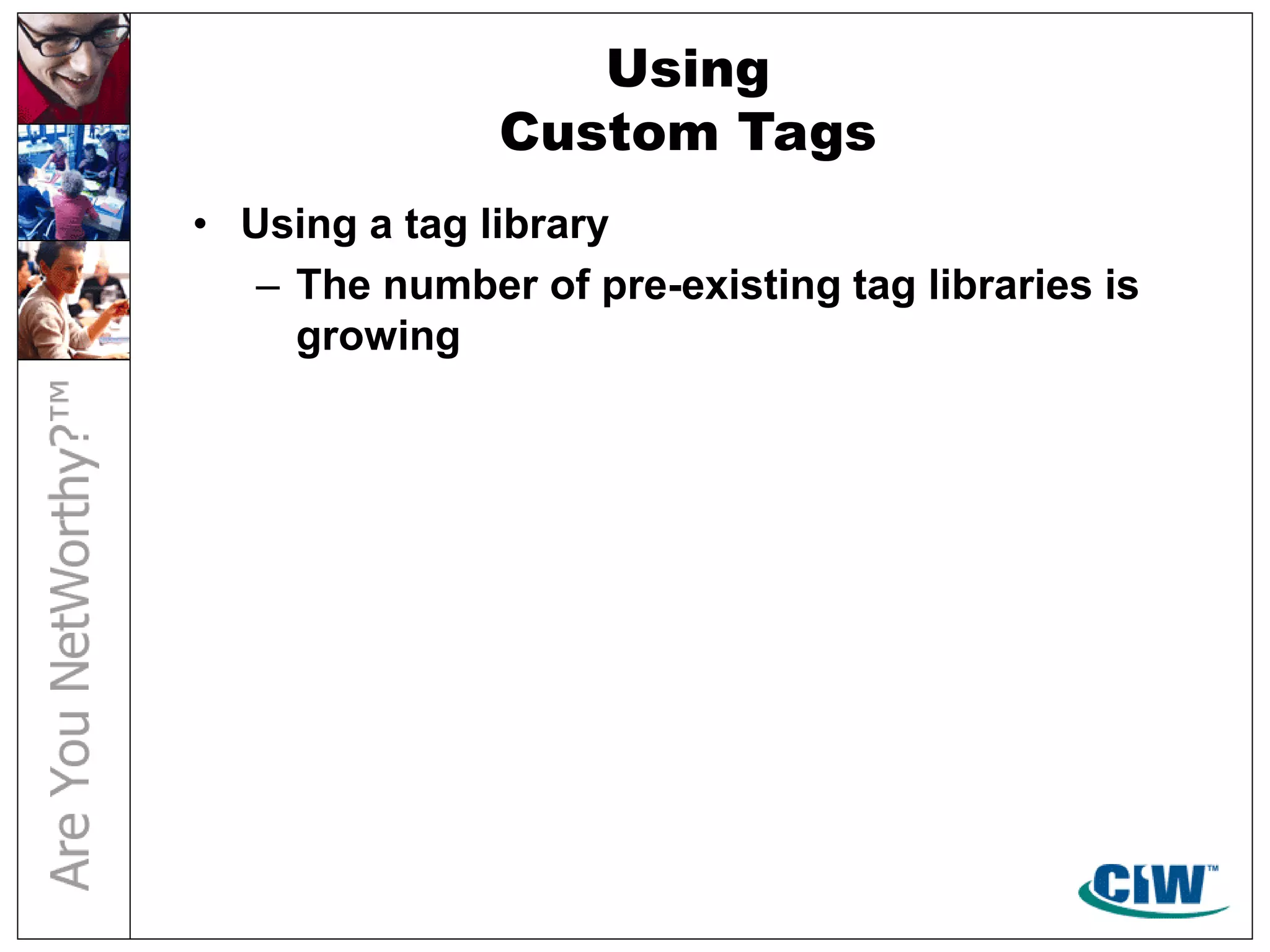 Using
Custom Tags
• Using a tag library
– The number of pre-existing tag libraries is
growing
 
