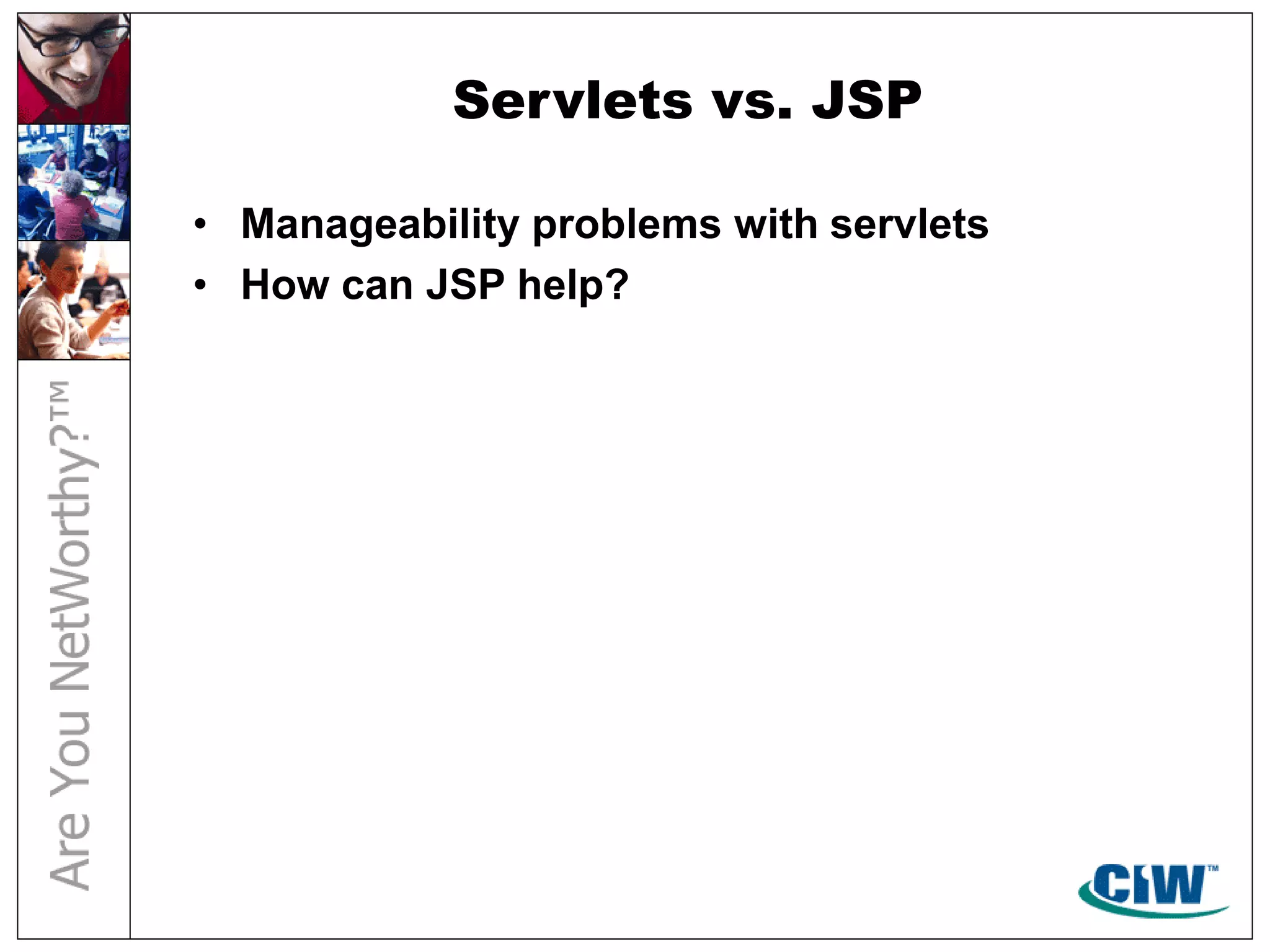 Servlets vs. JSP
• Manageability problems with servlets
• How can JSP help?
 