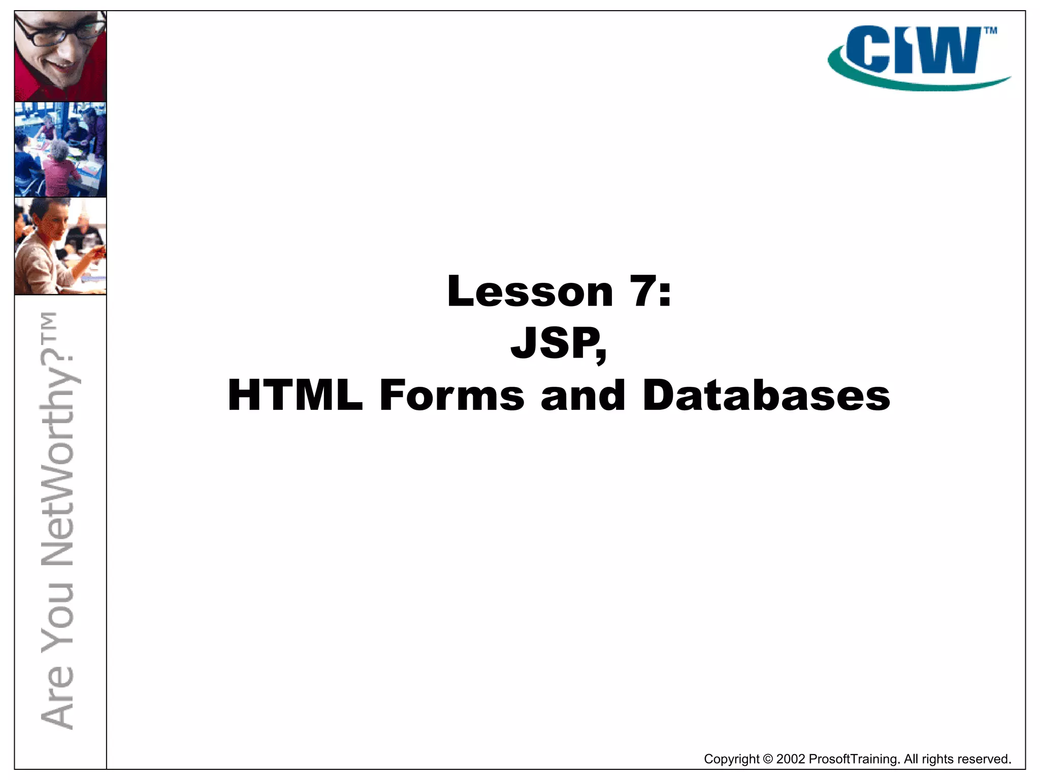 Copyright © 2002 ProsoftTraining. All rights reserved.
Lesson 7:
JSP,
HTML Forms and Databases
 