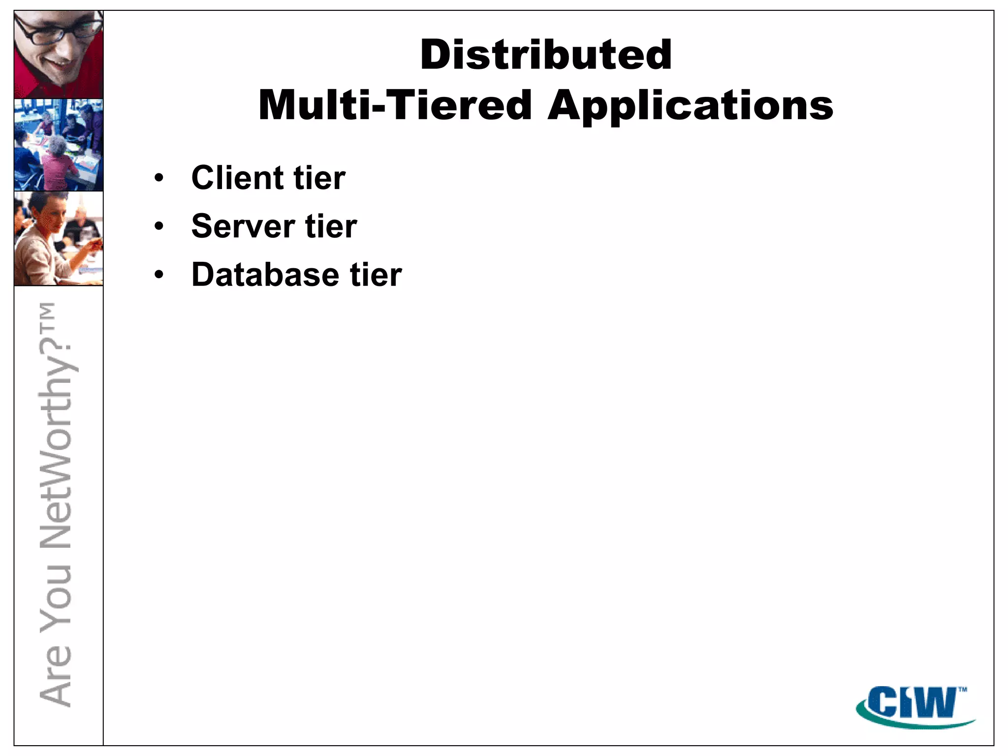 Distributed
Multi-Tiered Applications
• Client tier
• Server tier
• Database tier
 