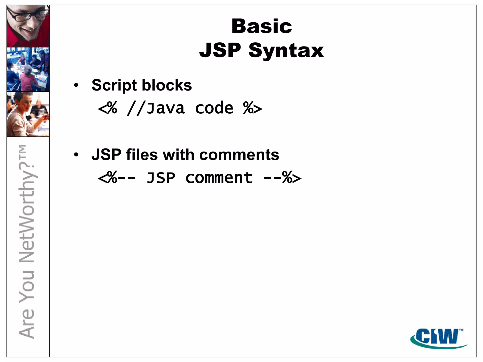 Basic
JSP Syntax
• Script blocks
<% //Java code %>
• JSP files with comments
<%-- JSP comment --%>
 
