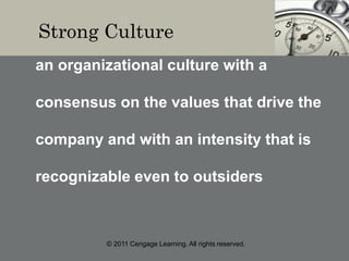 © 2011 Cengage Learning. All rights reserved.
Strong Culture
an organizational culture with a
consensus on the values that drive the
company and with an intensity that is
recognizable even to outsiders
 