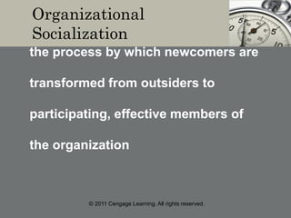 © 2011 Cengage Learning. All rights reserved.
Organizational
Socialization
the process by which newcomers are
transformed from outsiders to
participating, effective members of
the organization
 