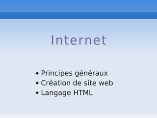 Internet
 Principes généraux
 Création de site web
 Langage HTML
 