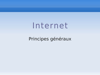 Internet
Principes généraux
 
