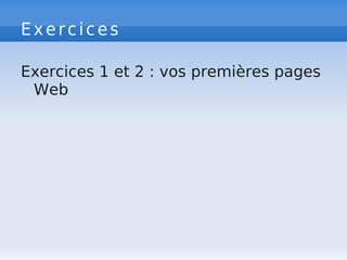 Exercices
Exercices 1 et 2 : vos premières pages
Web
 