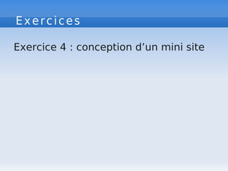 Exercices
Exercice 4 : conception d’un mini site
 