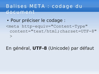 Balises META : codage du
document
● Pour préciser le codage :
<meta http-equiv="Content-Type"
content="text/html;charset=UTF-8"
>
En général, UTF-8 (Unicode) par défaut
 
