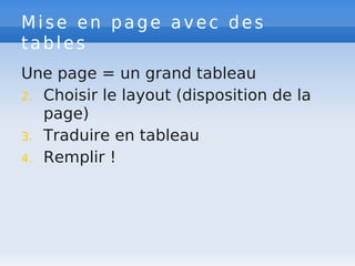 Mise en page avec des
tables
Une page = un grand tableau
2. Choisir le layout (disposition de la
page)
3. Traduire en tableau
4. Remplir !
 