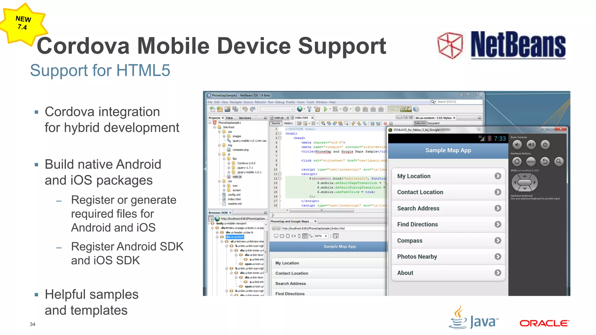 34
Cordova Mobile Device Support
 Cordova integration
for hybrid development
 Build native Android
and iOS packages
– Register or generate
required files for
Android and iOS
– Register Android SDK
and iOS SDK
 Helpful samples
and templates
Support for HTML5
 