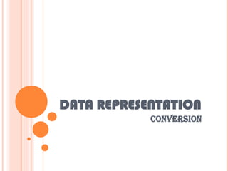 DATA REPRESENTATION
CONVERSION
 