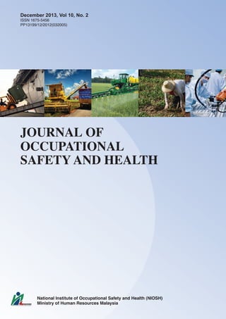 JOURNAL OF
OCCUPATIONAL
SAFETY AND HEALTH
National Institute of Occupational Safety and Health
National Institute of Occupational Safety and Health (NIOSH)
Ministry of Human Resources Malaysia
December 2013, Vol 10, No. 2
ISSN 1675-5456
PP13199/12/2012(032005)
 