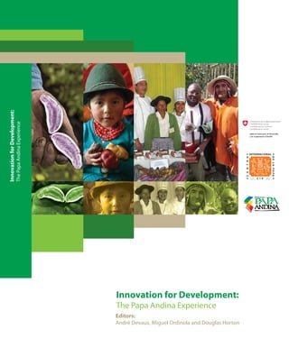 Innovation for Development: 
The Papa Andina Experience 
Editors: 
André Devaux, Miguel Ordinola and Douglas Horton 
Innovation for Development: 
The Papa Andina Experience 
 