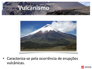 • Caracteriza‐se pela ocorrência de erupções
vulcânicas.
Vulcanismo
 