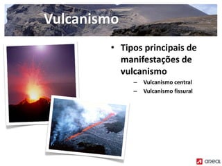 • Tipos principais de
manifestações de
vulcanismo
– Vulcanismo central
– Vulcanismo fissural
Vulcanismo
 