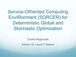Service-ORiented Computing
EnviRonment (SORCER) for
Deterministic Global and
Stochastic Optimization
Chaitra Raghunath
Advisor: Dr. Layne T. Watson
 