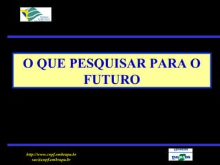 http://www.cnpf.embrapa.br
sac@cnpf.embrapa.br
O QUE PESQUISAR PARA O
FUTURO
 