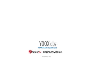 ngularJS – Beginner Module
December 2, 2015
#YOOXlabsTechEvent
 