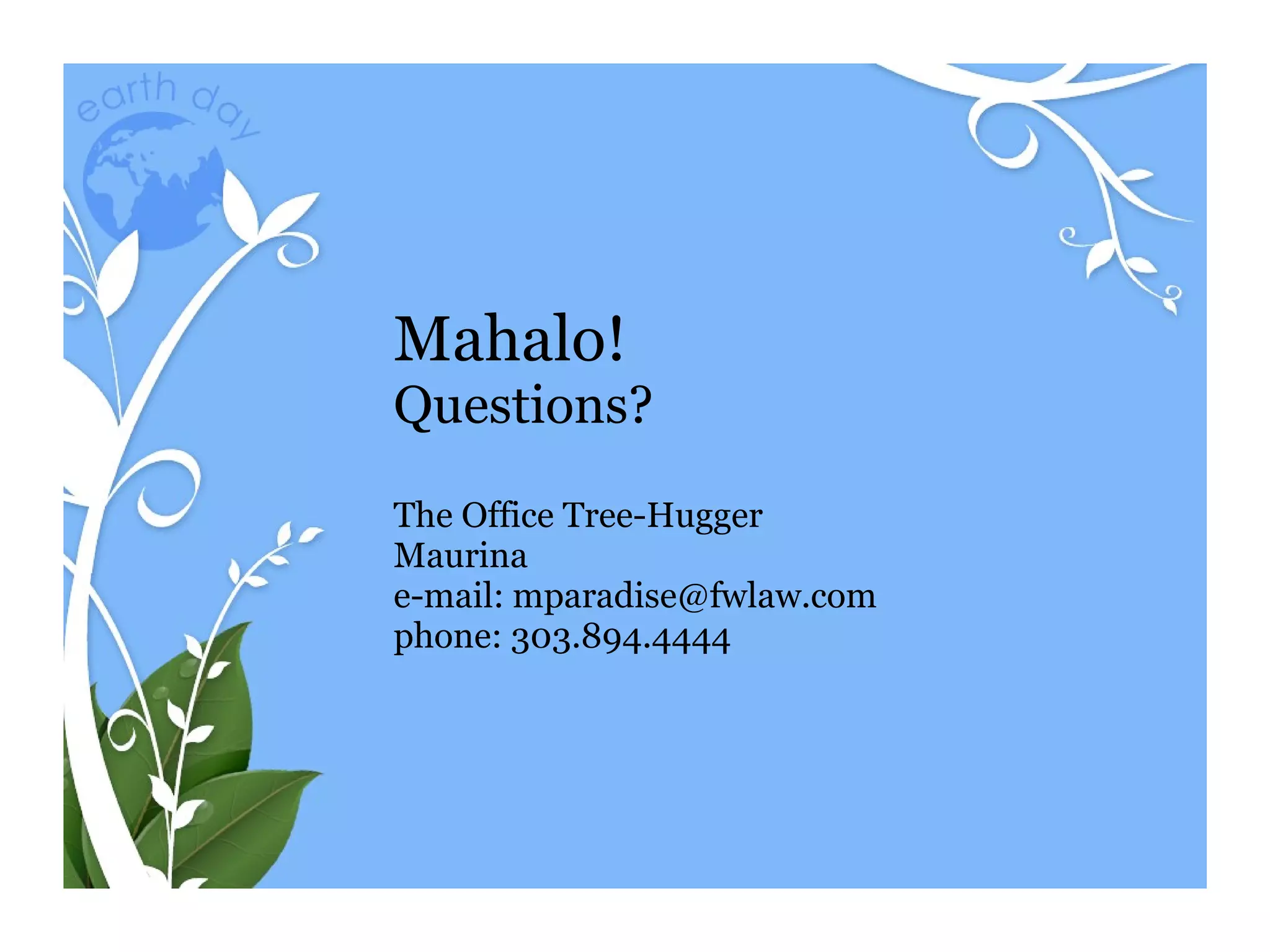 Mahalo! Questions? The Office Tree-Hugger Maurina e-mail: mparadise@fwlaw.com phone: 303.894.4444 
