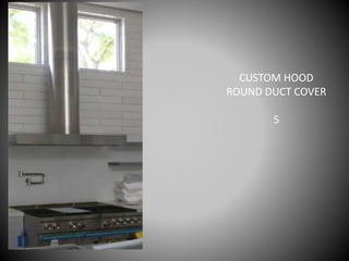 CUSTOM HOOD
ROUND DUCT COVER
5
 
