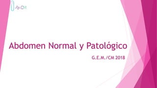 Abdomen Normal y Patológico
G.E.M./CM 2018
 