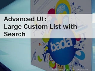 Advanced UI:
Large Custom List with
Search




              Copyright © 2010 Samsung Electronics Co., Ltd. All rights reserved.
 