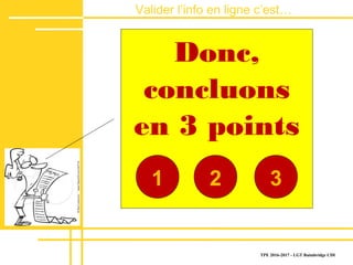 Valider lʼinfo en ligne c’est…
dans le site
TPE 2016-2017 - LGT Baimbridge CDI
Donc,
concluons
en 3 points
1 2 3
 
