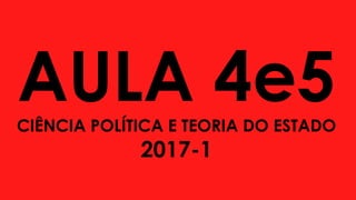 AULA 4e5CIÊNCIA POLÍTICA E TEORIA DO ESTADO
2017-1
 