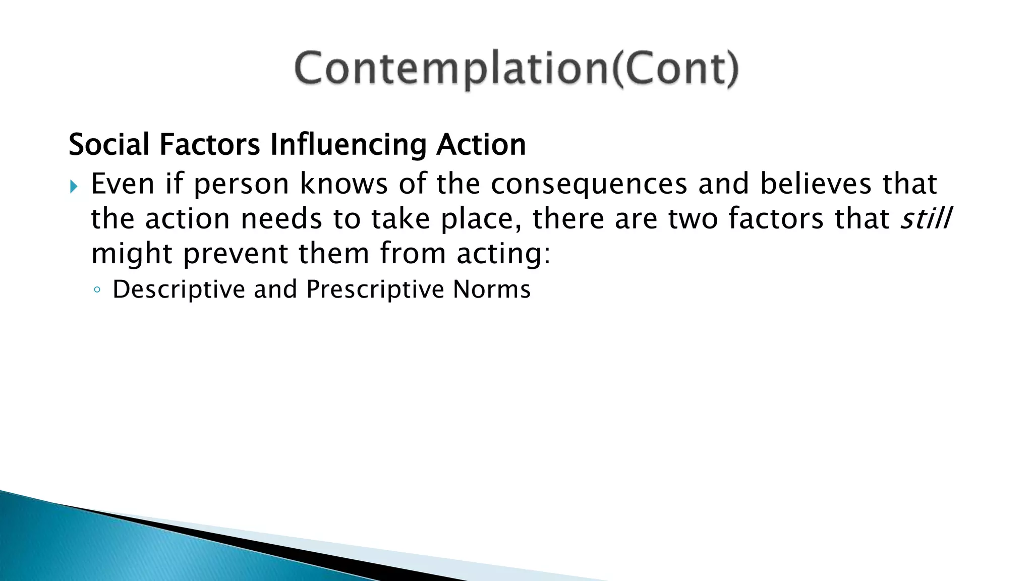 Social Factors Influencing Action
 Even if person knows of the consequences and believes that
the action needs to take place, there are two factors that still
might prevent them from acting:
◦ Descriptive and Prescriptive Norms
 