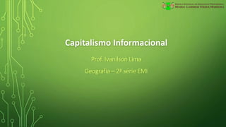Capitalismo Informacional
Prof. Ivanilson Lima
Geografia – 2ª série EMI
 