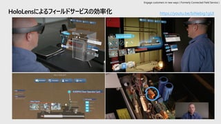 HoloLensによるフィールドサービスの効率化 https://youtu.be/biNebig1gUI
Engage customers in new ways ( Formerly Connected Field Service )
 