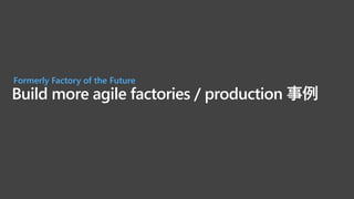 Build more agile factories / production 事例
Formerly Factory of the Future
 